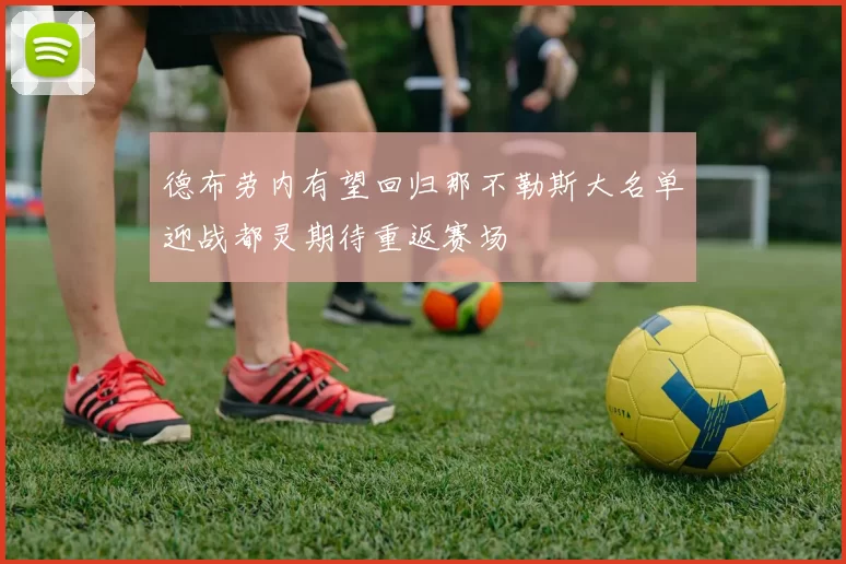 德布劳内有望回归那不勒斯大名单迎战都灵期待重返赛场
