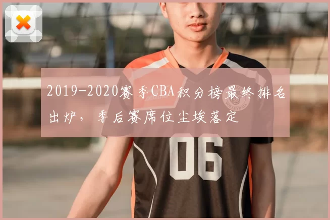 2019-2020赛季CBA积分榜最终排名出炉，季后赛席位尘埃落定