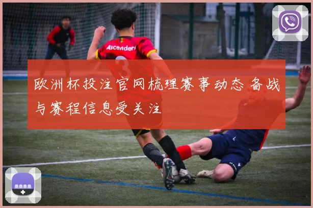欧洲杯投注官网梳理赛事动态 备战与赛程信息受关注