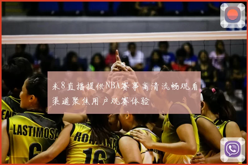 米8直播提供NBA赛事高清流畅观看渠道聚焦用户观赛体验