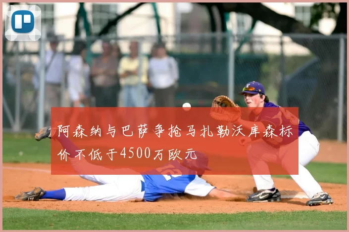 阿森纳与巴萨争抢马扎勒沃库森标价不低于4500万欧元