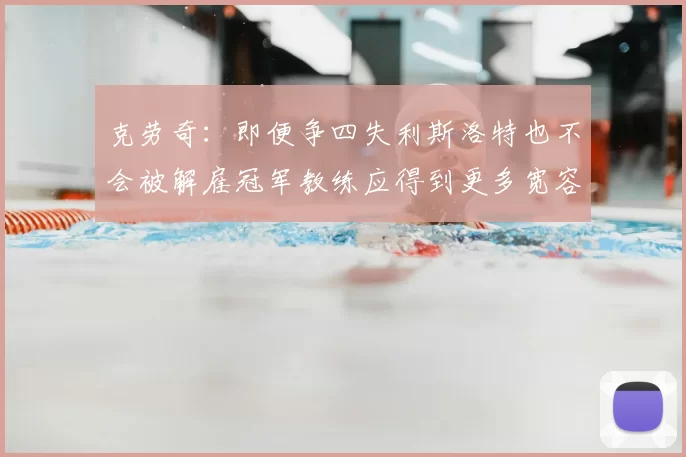 克劳奇：即便争四失利斯洛特也不会被解雇冠军教练应得到更多宽容与理解