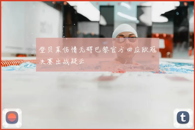 登贝莱伤情无碍巴黎官方回应欧冠决赛出战疑云