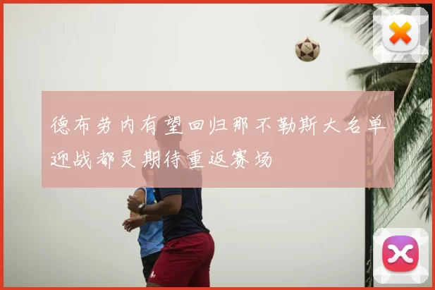德布劳内有望回归那不勒斯大名单迎战都灵期待重返赛场