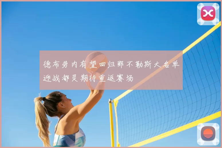 德布劳内有望回归那不勒斯大名单迎战都灵期待重返赛场