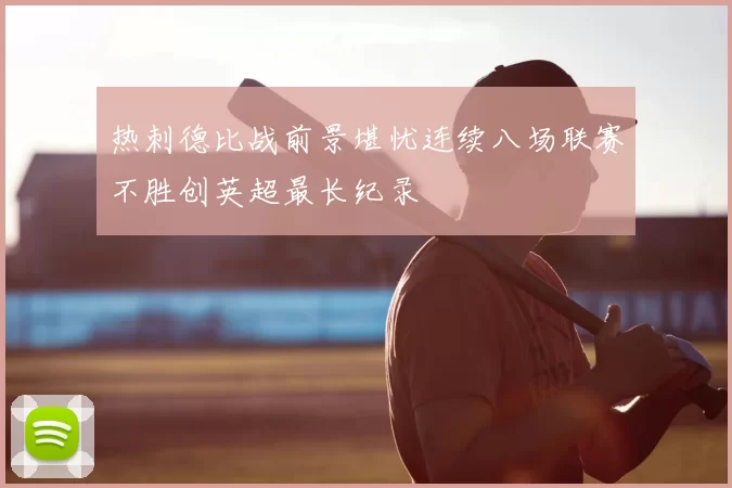 热刺德比战前景堪忧连续八场联赛不胜创英超最长纪录