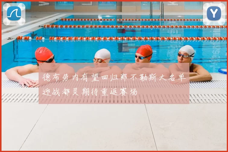 德布劳内有望回归那不勒斯大名单迎战都灵期待重返赛场