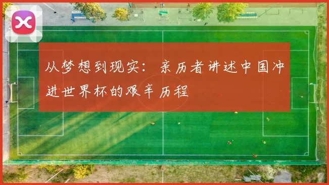 从梦想到现实:亲历者讲述中国冲进世界杯的艰辛历程