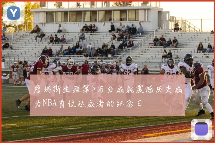 詹姆斯生涯第5万分成就震撼历史成为NBA首位达成者的纪念日