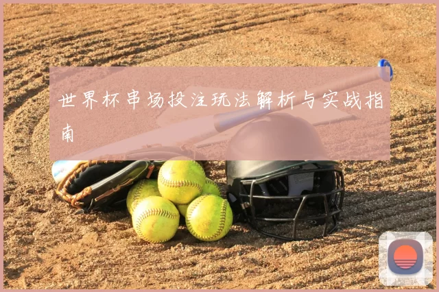 世界杯串场投注玩法解析与实战指南