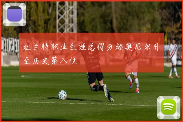 杜兰特职业生涯总得分超奥尼尔升至历史第八位