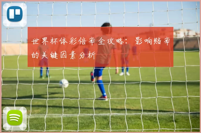 世界杯体彩倍率全攻略:影响赔率的关键因素分析