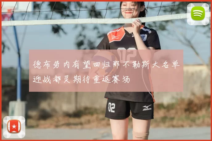 德布劳内有望回归那不勒斯大名单迎战都灵期待重返赛场