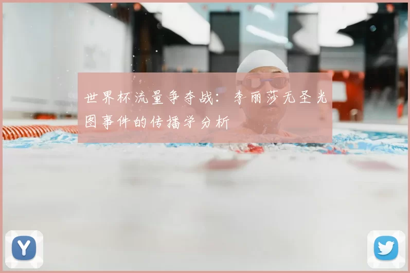世界杯流量争夺战:李丽莎无圣光图事件的传播学分析