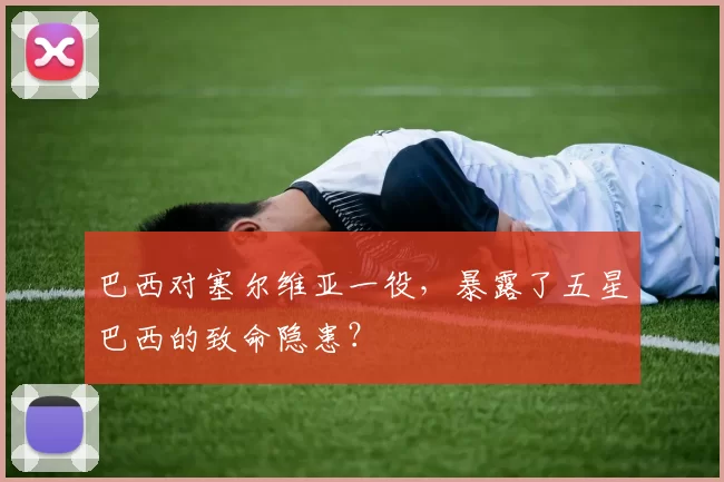 巴西对塞尔维亚一役,暴露了五星巴西的致命隐患?