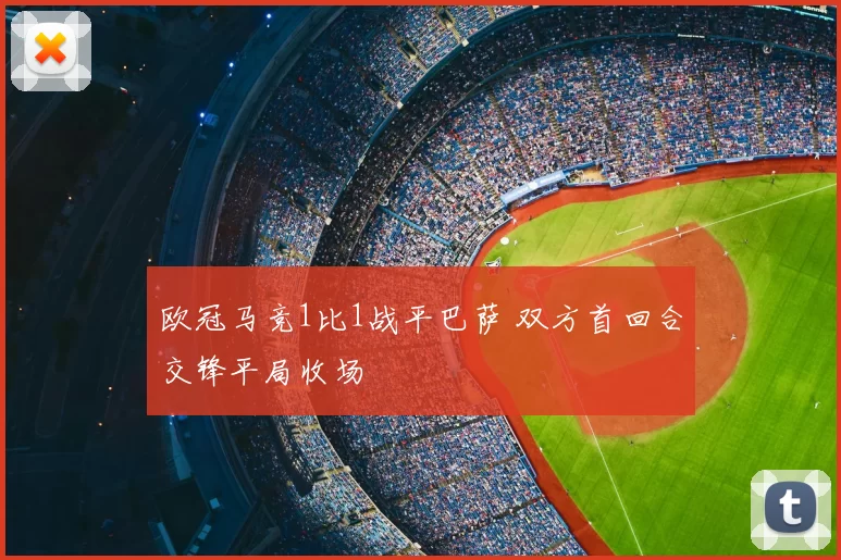 欧冠马竞1比1战平巴萨 双方首回合交锋平局收场