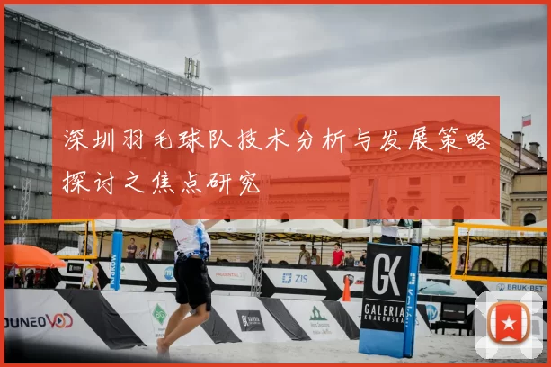 深圳羽毛球队技术分析与发展策略探讨之焦点研究
