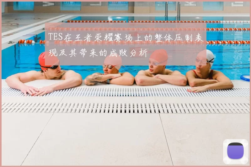 TES在王者荣耀赛场上的整体压制表现及其带来的成败分析
