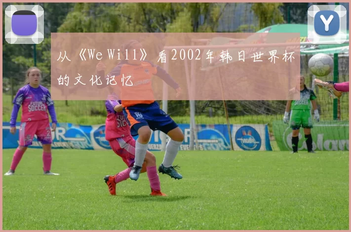 从《We Will》看2002年韩日世界杯的文化记忆