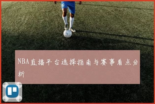 NBA直播平台选择指南与赛事看点分析
