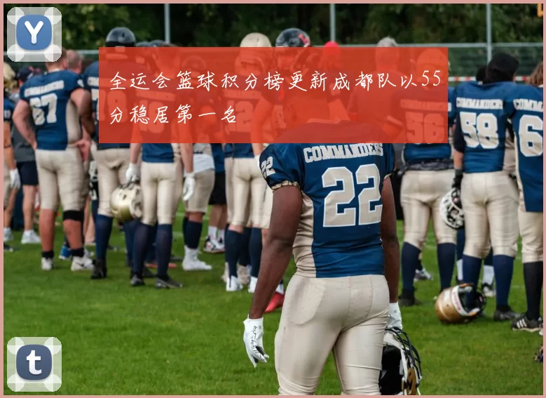 全运会篮球积分榜更新成都队以55分稳居第一名