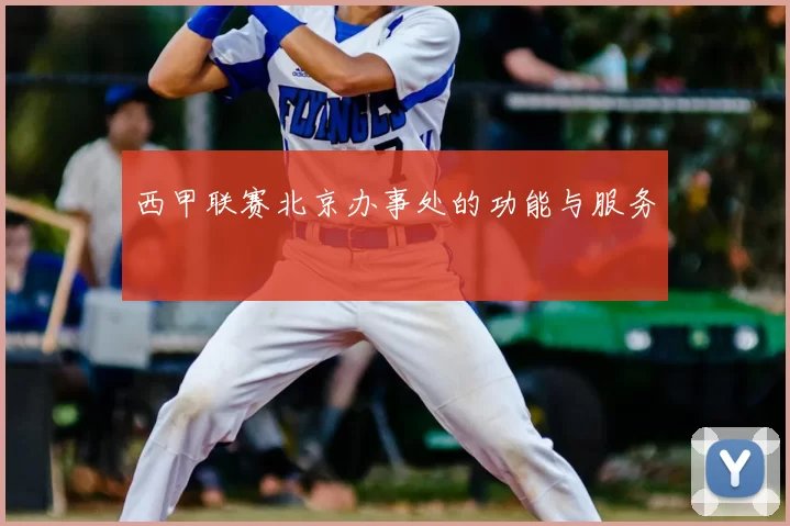 西甲联赛北京办事处的功能与服务