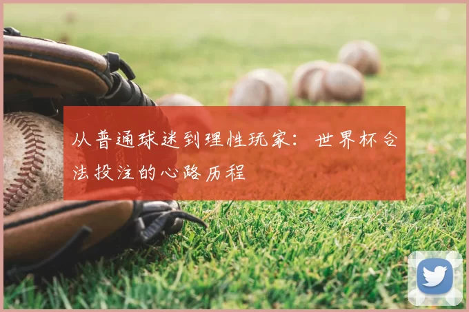 从普通球迷到理性玩家:世界杯合法投注的心路历程