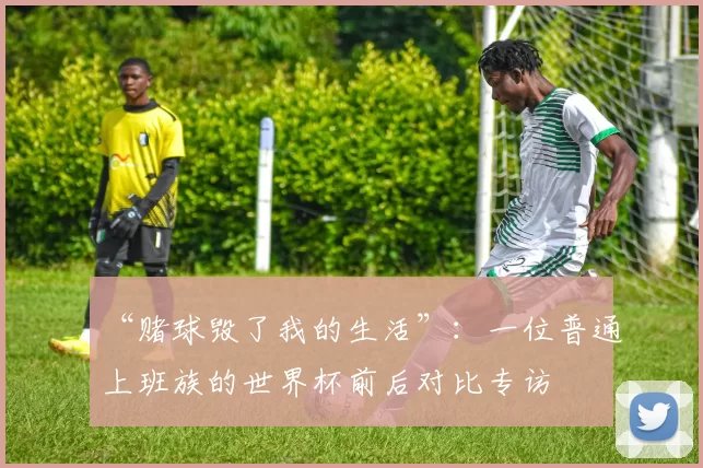 “赌球毁了我的生活”:一位普通上班族的世界杯前后对比专访