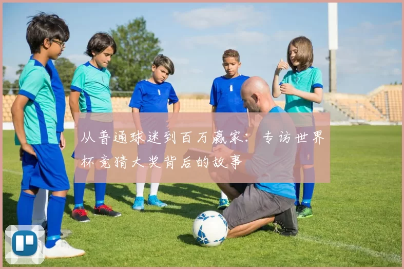 从普通球迷到百万赢家:专访世界杯竞猜大奖背后的故事