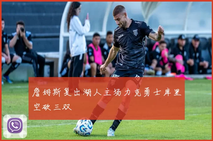 詹姆斯复出湖人主场力克勇士库里空砍三双