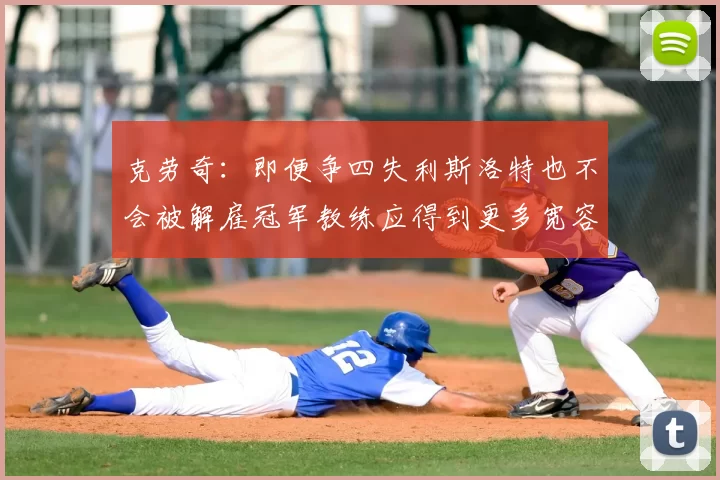克劳奇:即便争四失利斯洛特也不会被解雇冠军教练应得到更多宽容与理解