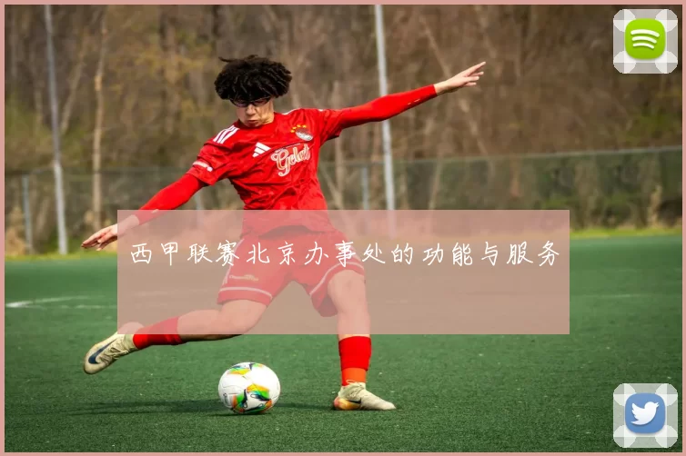 西甲联赛北京办事处的功能与服务