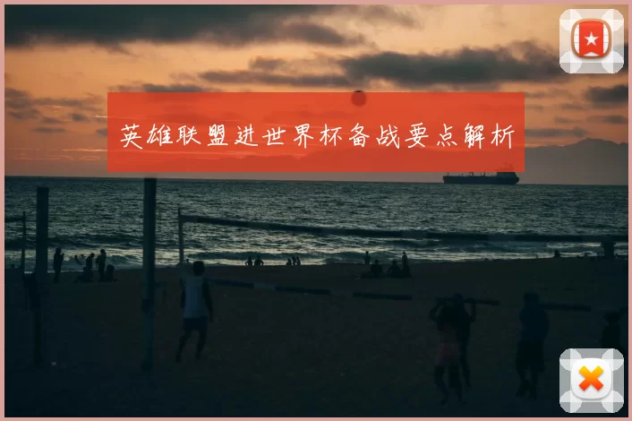 英雄联盟进世界杯备战要点解析