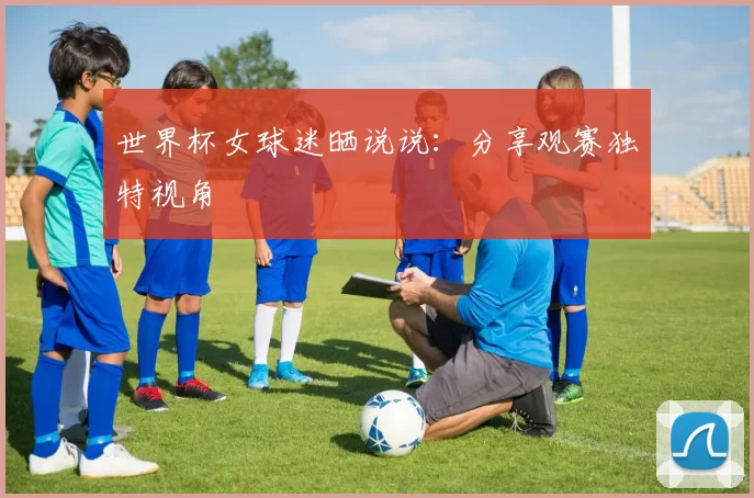 世界杯女球迷晒说说:分享观赛独特视角