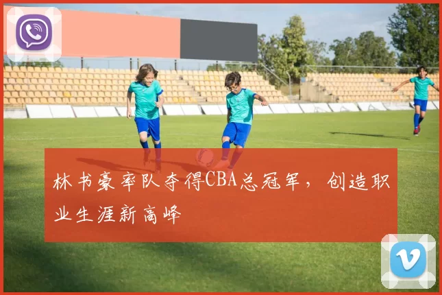 林书豪率队夺得CBA总冠军,创造职业生涯新高峰