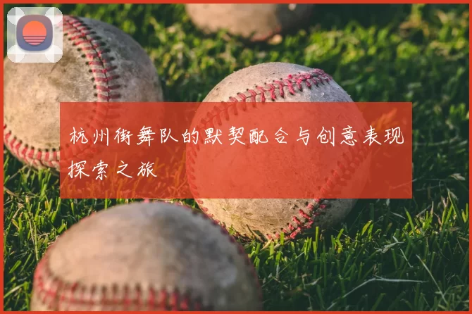 杭州街舞队的默契配合与创意表现探索之旅