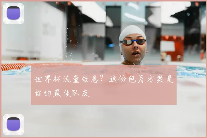 世界杯流量告急？这份包月方案是你的最佳队友