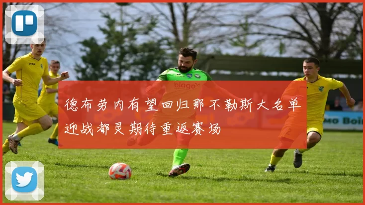 德布劳内有望回归那不勒斯大名单迎战都灵期待重返赛场