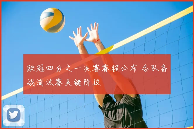 欧冠四分之一决赛赛程公布 各队备战淘汰赛关键阶段