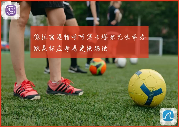 德拉富恩特呼吁若卡塔尔无法举办欧美杯应考虑更换场地