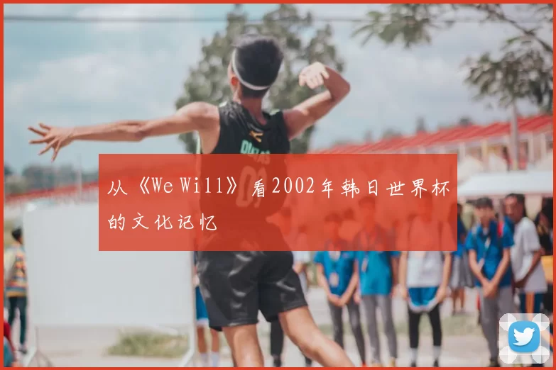 从《We Will》看2002年韩日世界杯的文化记忆