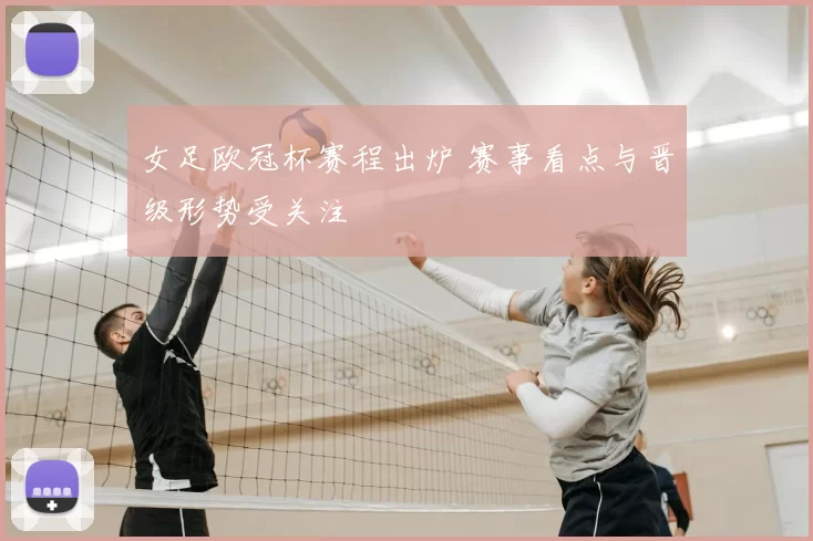 女足欧冠杯赛程出炉 赛事看点与晋级形势受关注