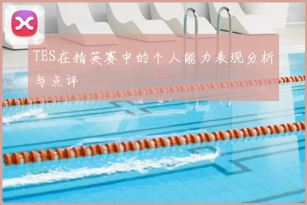 TES在精英赛中的个人能力表现分析与点评