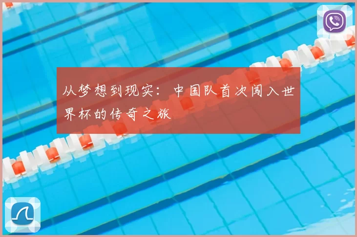 从梦想到现实:中国队首次闯入世界杯的传奇之旅