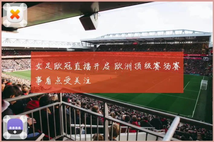 女足欧冠直播开启 欧洲顶级赛场赛事看点受关注