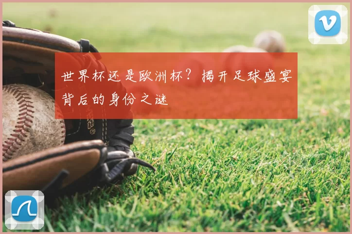世界杯还是欧洲杯？揭开足球盛宴背后的身份之谜