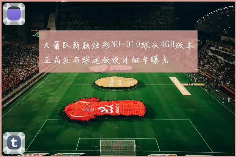 火箭队新款炫彩NU-010球衣4GB版本正式发布球迷版设计细节曝光