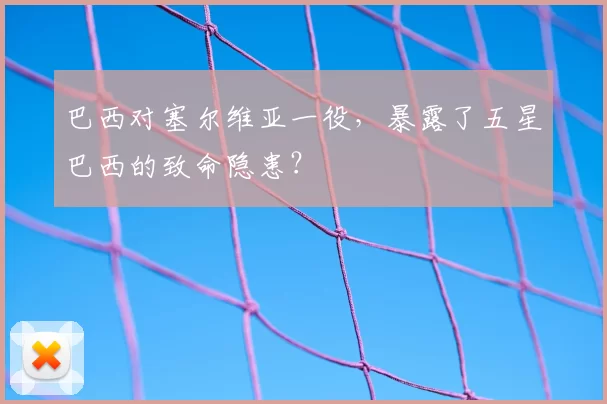 巴西对塞尔维亚一役,暴露了五星巴西的致命隐患?