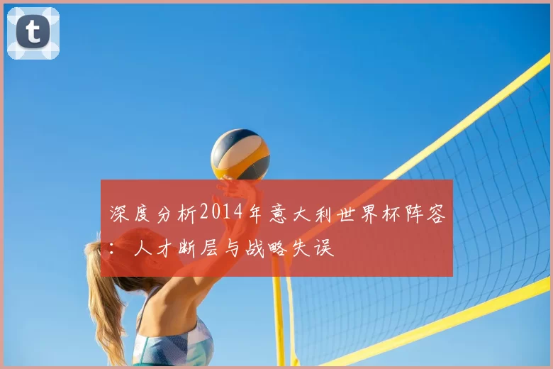 深度分析2014年意大利世界杯阵容:人才断层与战略失误