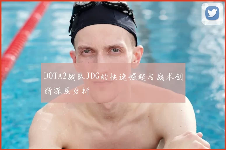 DOTA2战队JDG的快速崛起与战术创新深度分析